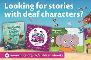 Children's books with text above that reads 'Looking for stories with deaf characters?' and text below that reads 'www.ndcs.org.uk/childrens-books'