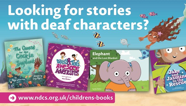 Children's books with text above that reads 'Looking for stories with deaf characters?' and text below that reads 'www.ndcs.org.uk/childrens-books'